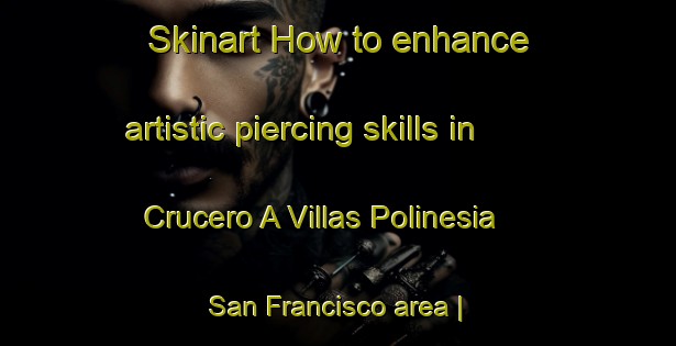Skinart How to enhance artistic piercing skills in Crucero A Villas Polinesia  San Francisco area | PiercingTraining | PiercingClasses | SkinartTraining-Mexico